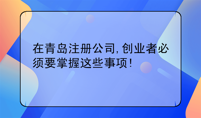 在青岛注册公司,创业者必须要掌握这些事项!