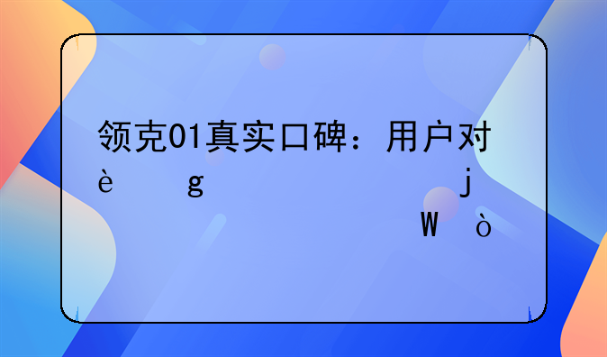 领克01真实口碑：用户对这款车的评价如何？