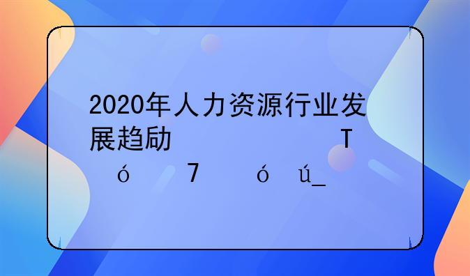 2020年人力资源行业发展趋势如何?值不值得考?