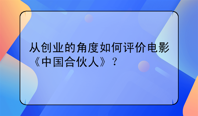 从创业的角度如何评价电影《中国合伙人》？