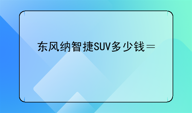 东风纳智捷SUV多少钱？买车前必须知道的事情