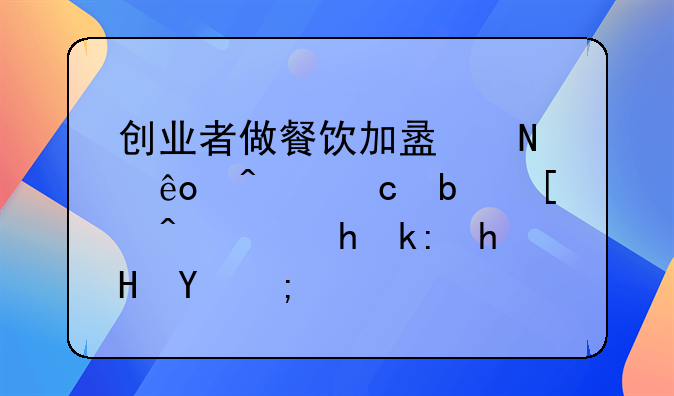 创业者做餐饮加盟哪些问题是必须要注意的？