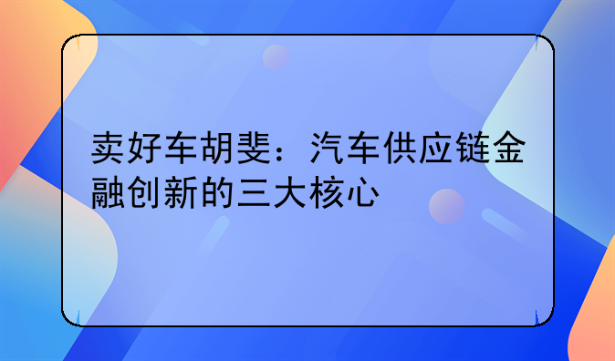 卖好车胡斐：汽车供应链金融创新的三大核心