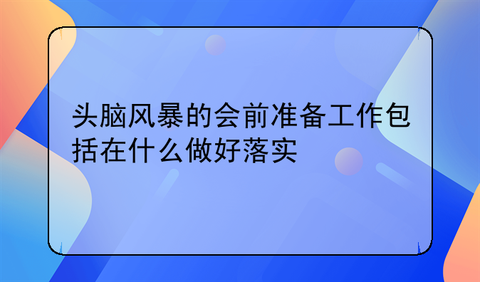 头脑风暴的会前准备工作包括在什么做好落实