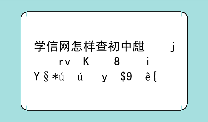 学信网怎样查初中生的期中、期末考试成绩？