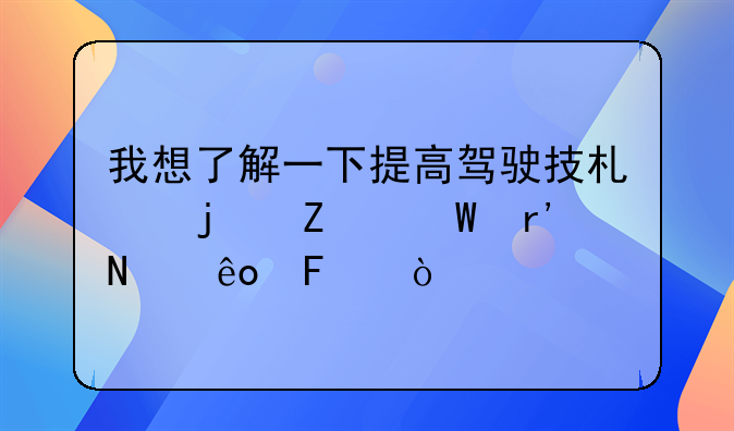 我想了解一下提高驾驶技术的方法有哪些呢？