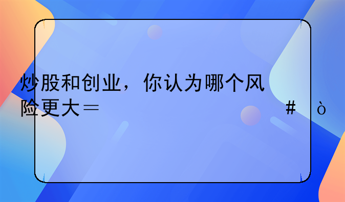 炒股和创业，你认为哪个风险更大？为什么？