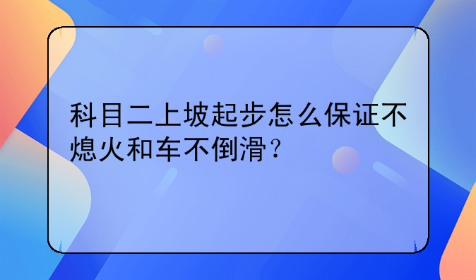 科目二上坡起步怎么保证不熄火和车不倒滑？