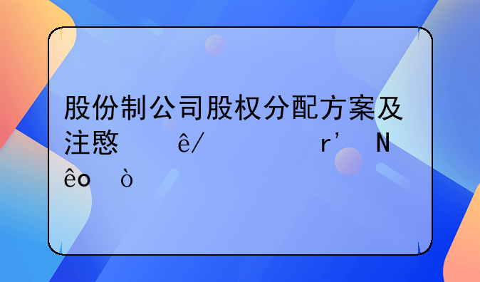 股份制公司股权分配方案及注意事项有哪些？