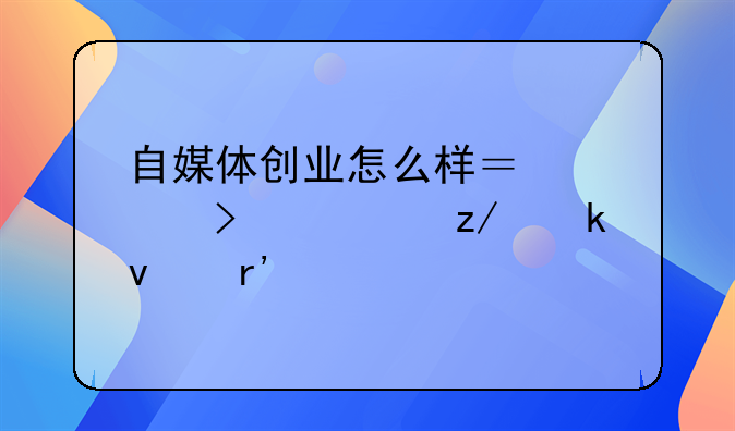 自媒体创业怎么样？公司转型做着有前途吗？