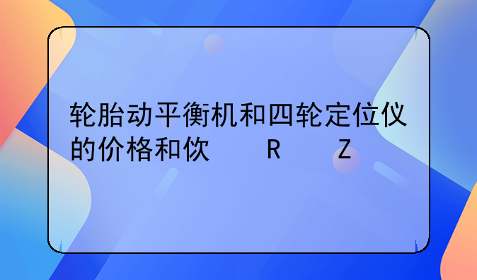 轮胎动平衡机和四轮定位仪的价格和使用方法