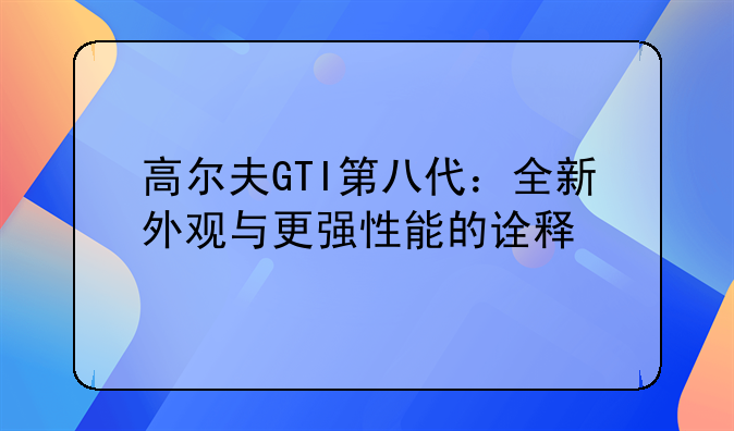 高尔夫GTI第八代：全新外观与更强性能的诠释