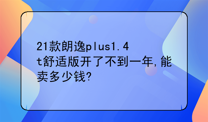 21款朗逸plus1.4t舒适版开了不到一年,能卖多少钱?