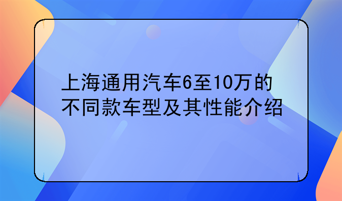 上海通用汽车6至10万的不同款车型及其性能介绍