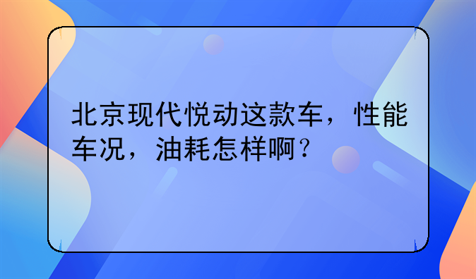 北京现代悦动这款车，性能车况，油耗怎样啊？