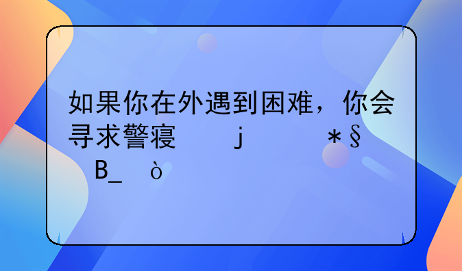 如果你在外遇到困难，你会寻求警察的帮助吗？