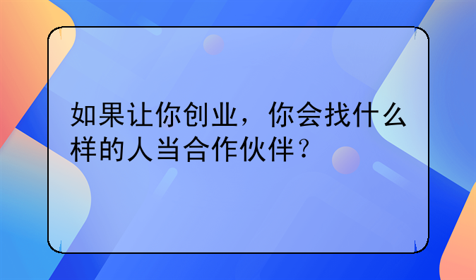 如果让你创业，你会找什么样的人当合作伙伴？