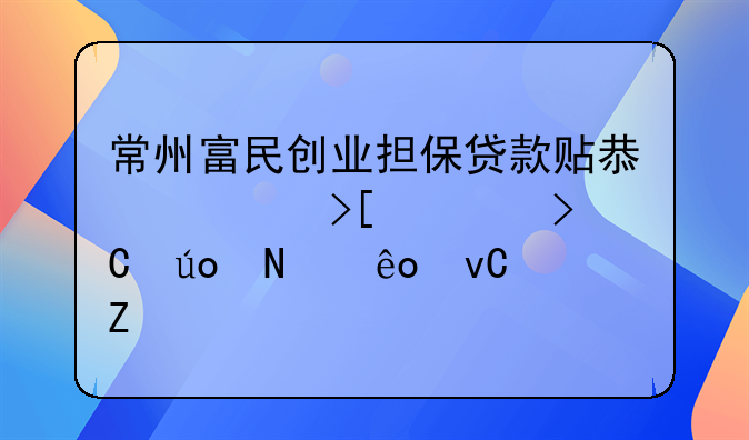 常州富民创业担保贷款贴息领取要提供哪些材料