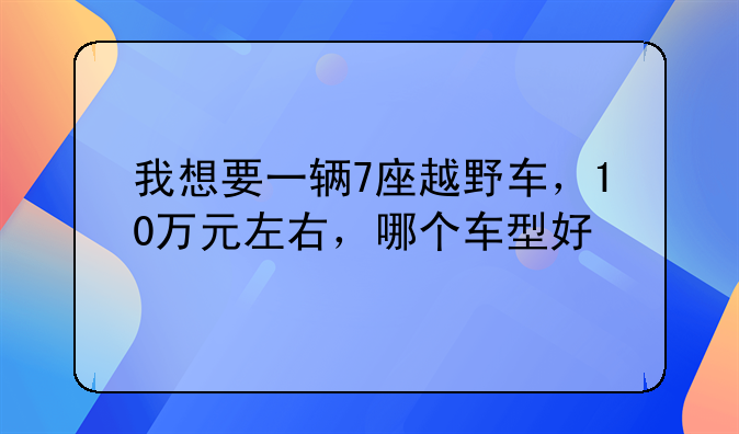 我想要一辆7座越野车，10万元左右，哪个车型好