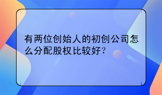 有两位创始人的初创公司怎么分配股权比较好？