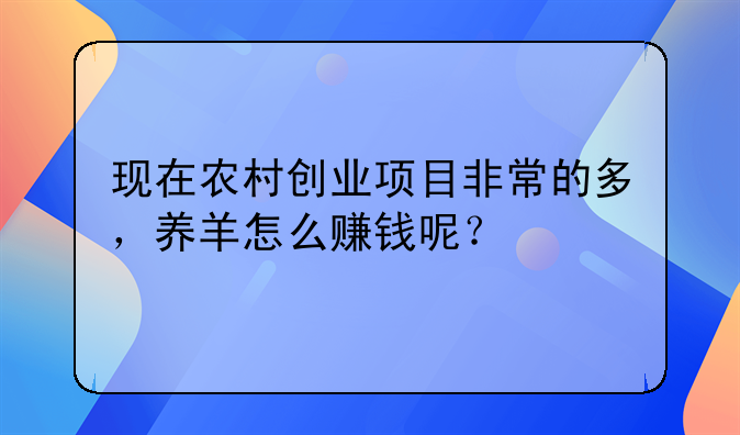 现在农村创业项目非常的多，养羊怎么赚钱呢？