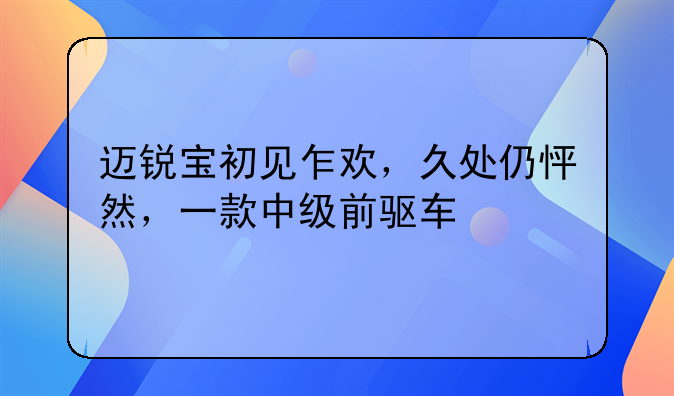 迈锐宝初见乍欢，久处仍怦然，一款中级前驱车