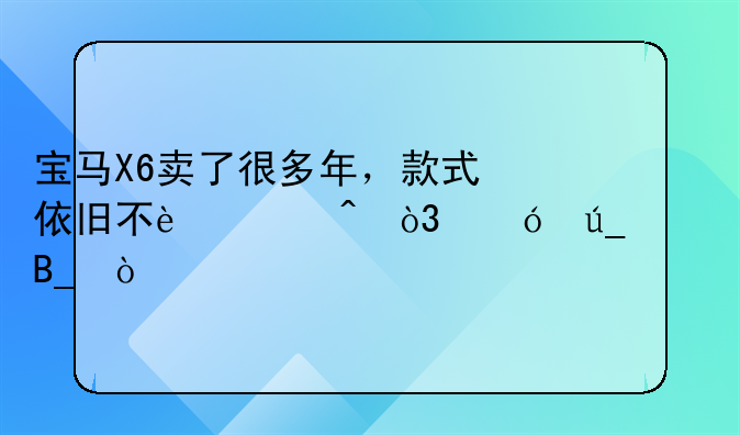 宝马X6卖了很多年，款式依旧不过时，值得买吗？