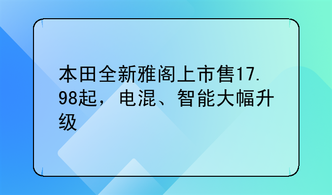 本田全新雅阁上市售17.98起，电混、智能大幅升级