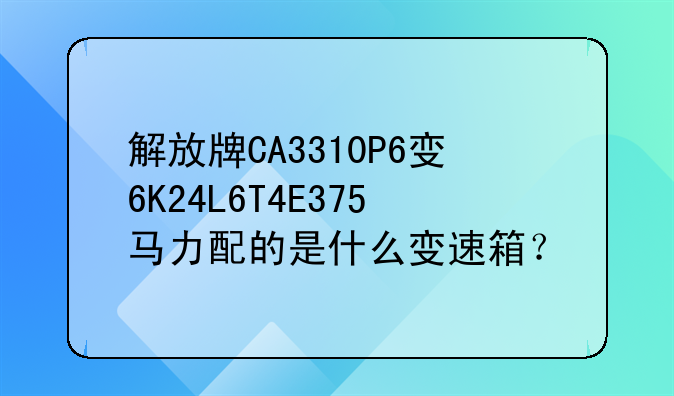 解放牌CA3310P6变6K24L6T4E375马力配的是什么变速箱？