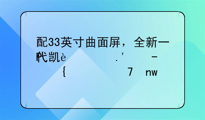 配33英寸曲面屏，全新一代凯迪拉克CT6实车再曝光