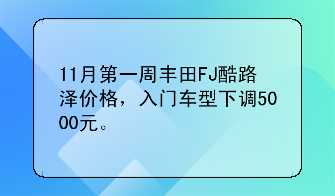 11月第一周丰田FJ酷路泽价格，入门车型下调5000元。