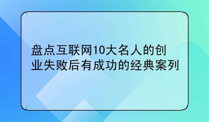 盘点互联网10大名人的创业失败后有成功的经典案列