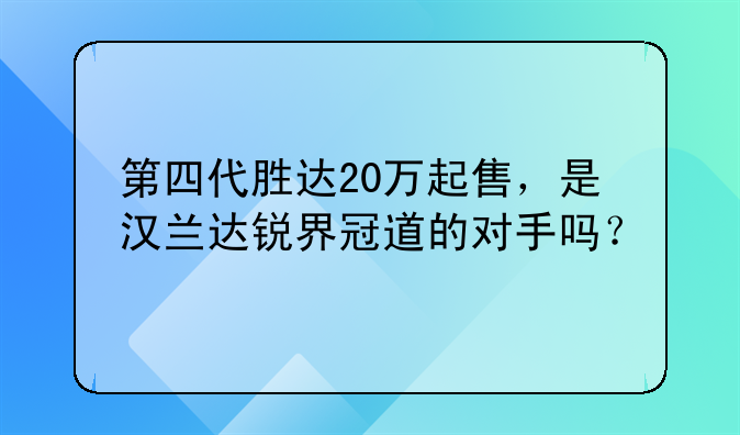 第四代胜达20万起售，是汉兰达锐界冠道的对手吗？