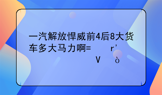 一汽解放悍威前4后8大货车多大马力啊?有几个档啊？