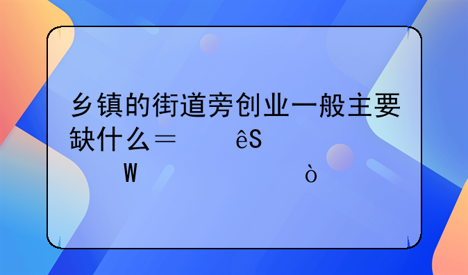 乡镇的街道旁创业一般主要缺什么？应该如何解决？