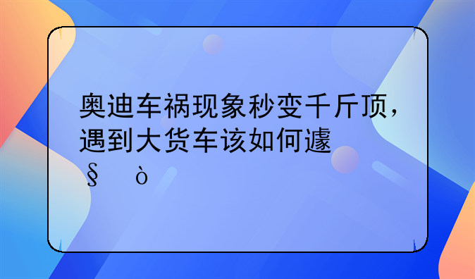 奥迪车祸现象秒变千斤顶，遇到大货车该如何避让？