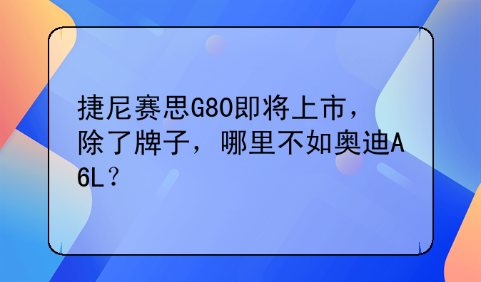 捷尼赛思G80即将上市，除了牌子，哪里不如奥迪A6L？