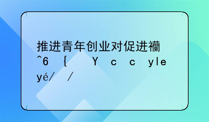 推进青年创业对促进西藏经济发展社会转型的意义？