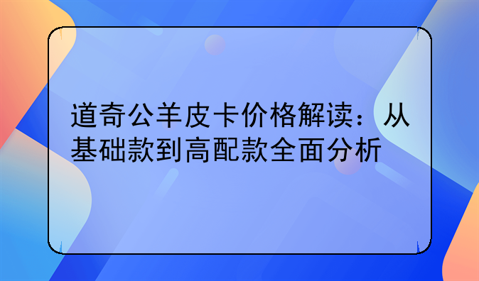 道奇公羊皮卡价格解读：从基础款到高配款全面分析