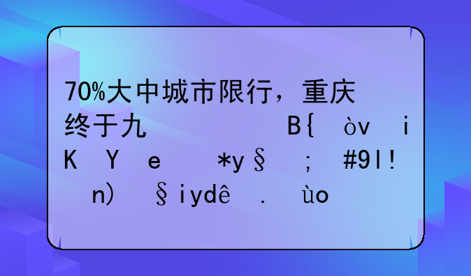 70%大中城市限行，重庆终于也要搞？政策温柔，将带来哪些影响？