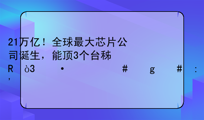 21万亿！全球最大芯片公司诞生，能顶3个台积电，凭什么这么厉害