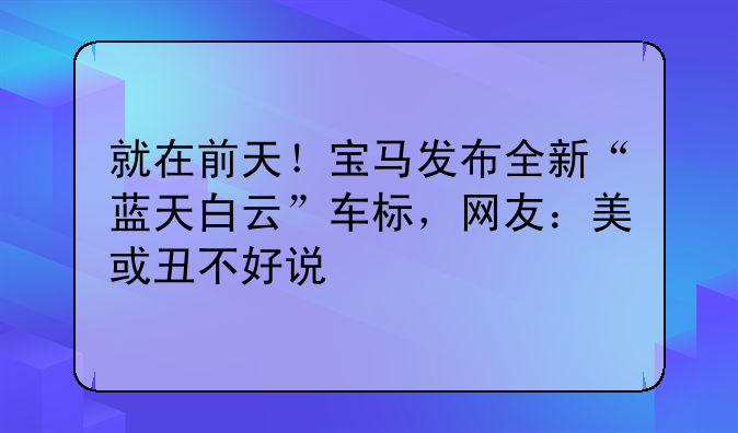 就在前天！宝马发布全新“蓝天白云”车标，网友：美或丑不好说