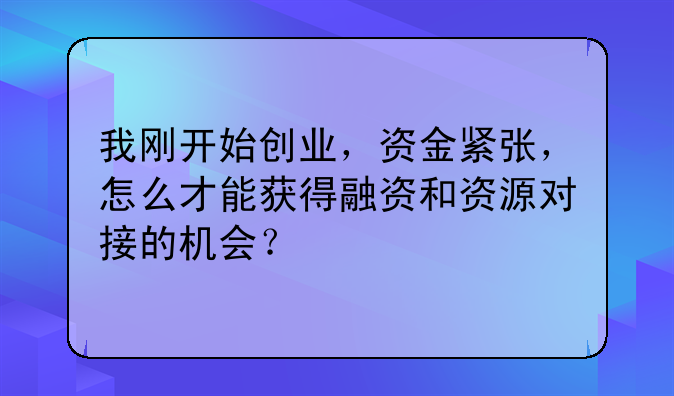 我刚开始创业，资金紧张，怎么才能获得融资和资源对接的机会？