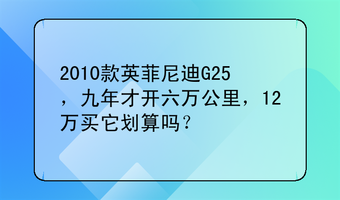 2010款英菲尼迪G25，九年才开六万公里，12万买它划算吗？