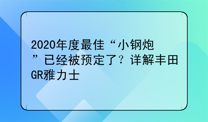 2020年度最佳“小钢炮”已经被预定了？详解丰田GR雅力士