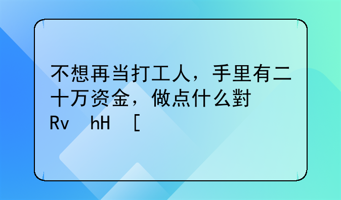 不想再当打工人，手里有二十万资金，做点什么小生意？