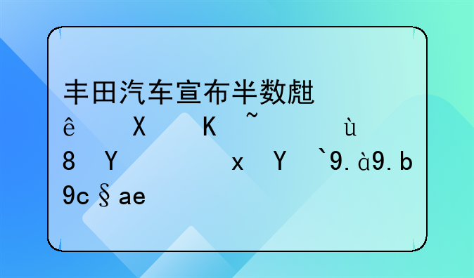 丰田汽车宣布半数生产线停产，这背后隐藏着什么原因？