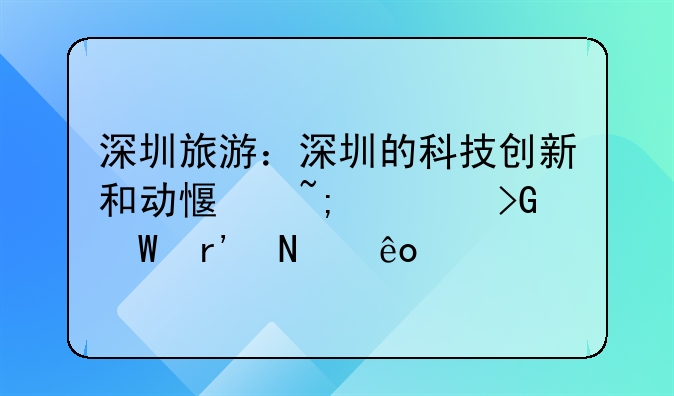 深圳旅游：深圳的科技创新和动感城市发展有哪些特色？