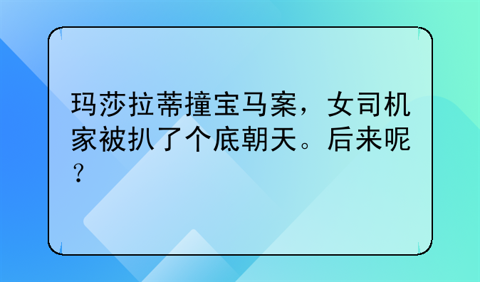 玛莎拉蒂撞宝马案，女司机家被扒了个底朝天。后来呢？