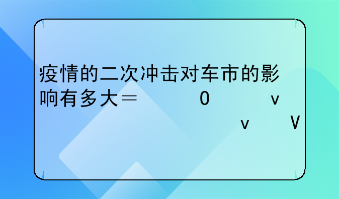 疫情的二次冲击对车市的影响有多大？专家权威解读来啦